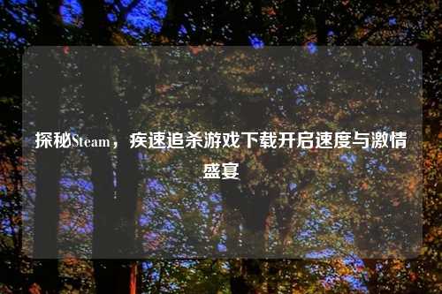 探秘Steam，疾速追杀游戏下载开启速度与     盛宴