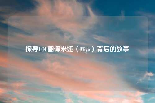 探寻LOL翻译米娅（Miya）背后的故事