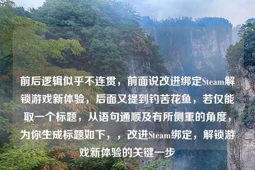 前后逻辑似乎不连贯，前面说改进绑定Steam解锁游戏新体验，后面又提到钓苦花鱼，若仅能取一个标题，从语句通顺及有所侧重的角度，为你生成标题如下，，改进Steam绑定，解锁游戏新体验的关键一步