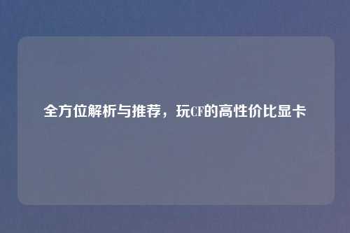 全方位解析与推荐，玩CF的高性价比显卡