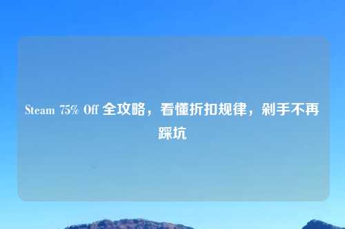 Steam 75% Off 全攻略，看懂折扣规律，剁手不再踩坑