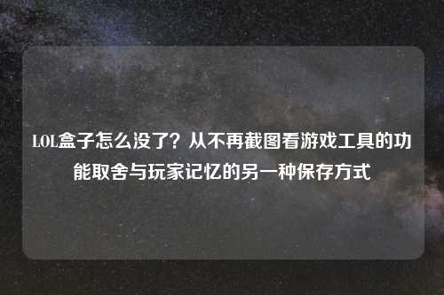 LOL盒子怎么没了？从不再截图看游戏工具的功能取舍与玩家记忆的另一种保存方式