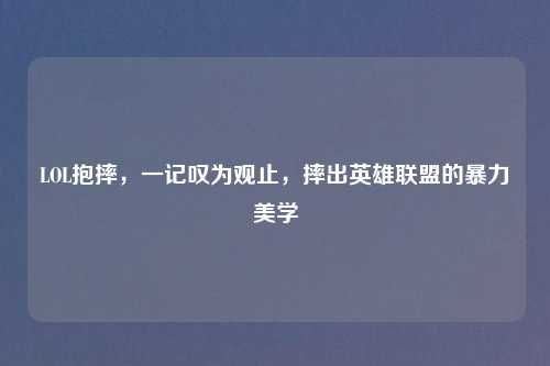 LOL抱摔，一记叹为观止，摔出英雄联盟的暴力美学