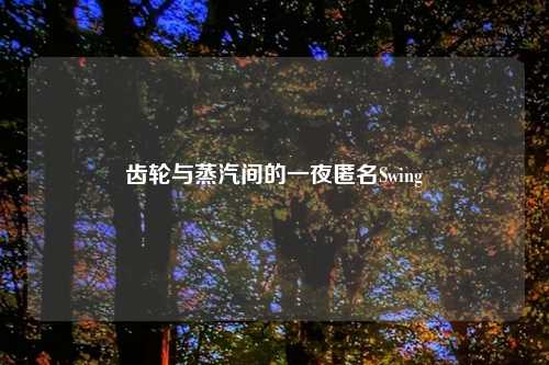 齿轮与蒸汽间的一夜匿名Swing
