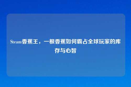 Steam香蕉王，一根香蕉如何霸占全球玩家的库存与心智