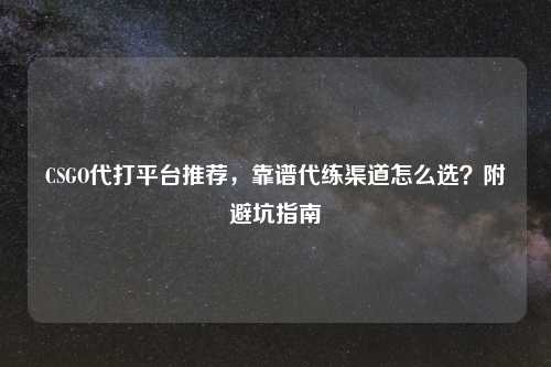 CSGO代打平台推荐，靠谱代练渠道怎么选？附避坑指南