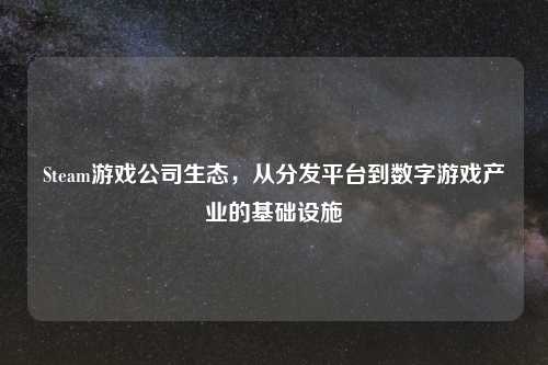 Steam游戏公司生态，从分发平台到数字游戏产业的基础设施