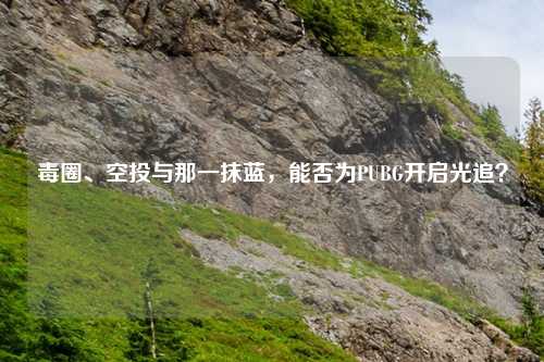 毒圈、空投与那一抹蓝，能否为PUBG开启光追？