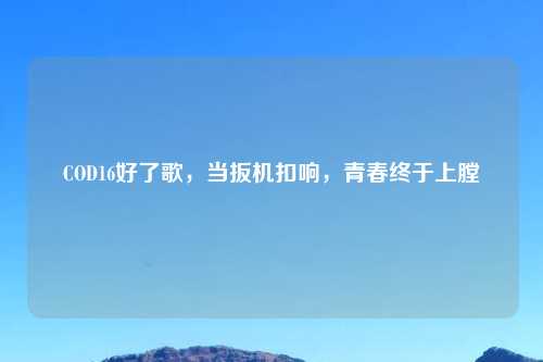 COD16好了歌，当扳机扣响，青春终于上膛
