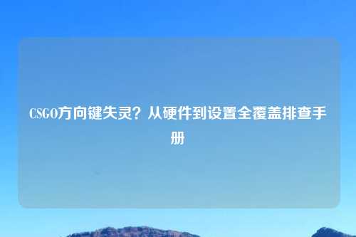 CSGO方向键失灵?从硬件到设置全覆盖排查手册