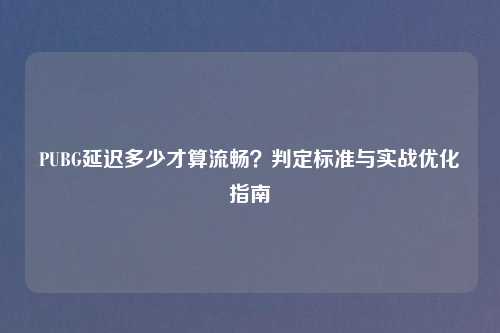 PUBG延迟多少才算流畅?判定标准与实战优化指南