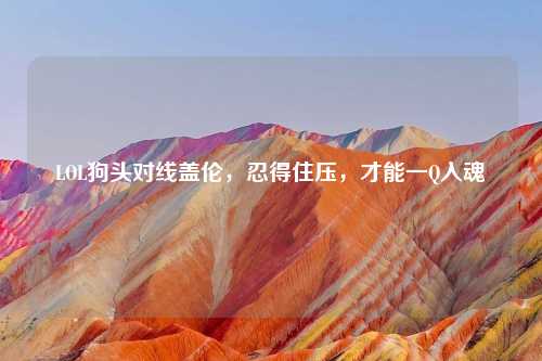 LOL狗头对线盖伦，忍得住压，才能一Q入魂