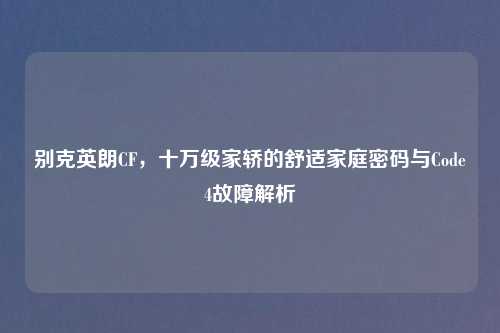 别克英朗CF，十万级家轿的舒适家庭密码与Code4故障解析