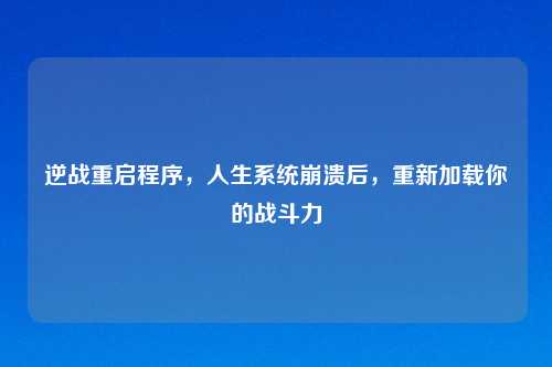 逆战重启程序，人生系统崩溃后，重新加载你的战斗力