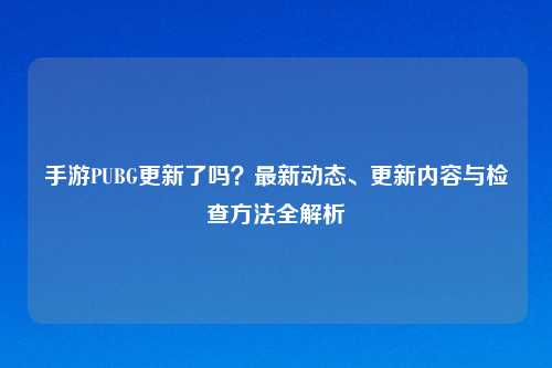 手游PUBG更新了吗？最新动态、更新内容与检查     全解析