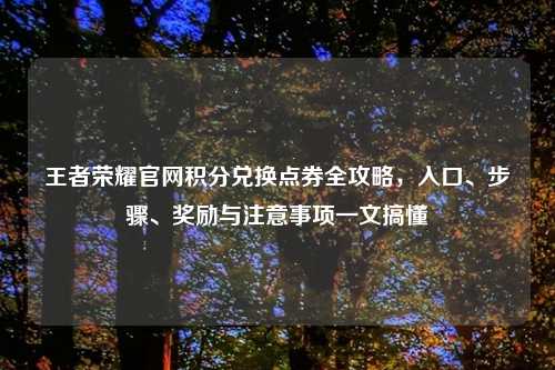 王者荣耀官网积分兑换点券全攻略，入口、步骤、奖励与注意事项一文搞懂