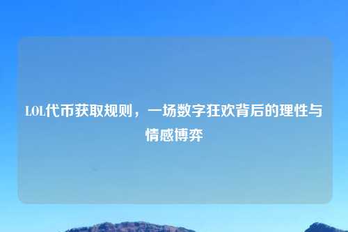 LOL代币获取规则，一场数字狂欢背后的理性与情感博弈