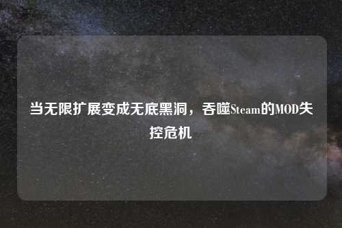 当无限扩展变成无底黑洞，吞噬Steam的MOD失控危机