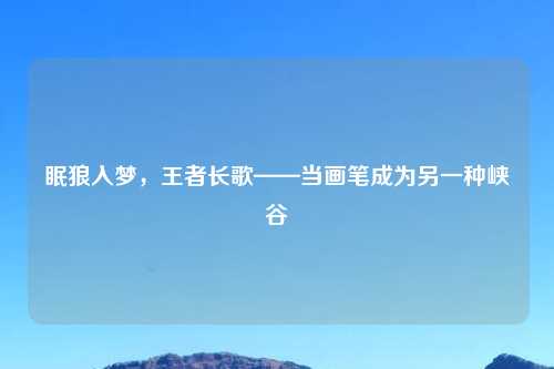 眠狼入梦，王者长歌——当画笔成为另一种峡谷