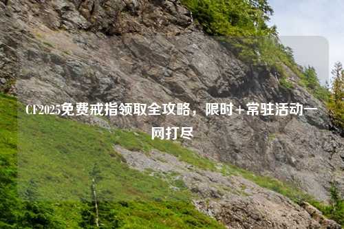 CF2025免费戒指领取全攻略，限时+常驻活动一网打尽