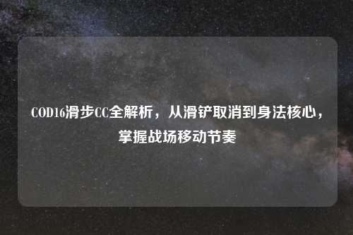 COD16滑步CC全解析，从滑铲取消到身法核心，掌握战场移动节奏