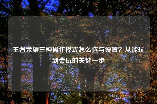 王者荣耀三种操作模式怎么选与设置？从能玩到会玩的关键一步
