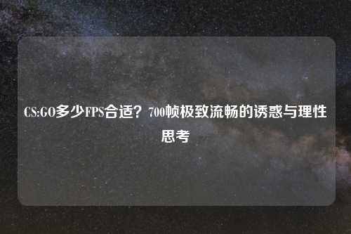 CS:GO多少FPS合适？700帧极致流畅的诱惑与理性思考