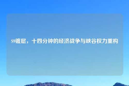 S9镀层，十四分钟的经济战争与峡谷权力重构