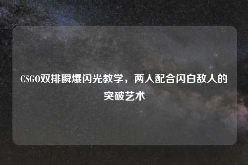 CSGO双排瞬爆闪光教学，两人配合闪白敌人的突破艺术