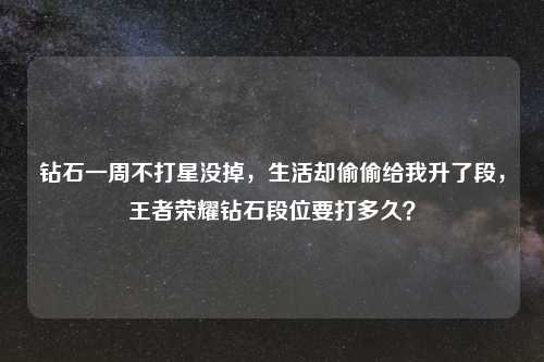 钻石一周不打星没掉，生活却偷偷给我升了段，王者荣耀钻石段位要打多久？