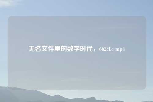 无名文件里的数字时代，662cf.c mp4