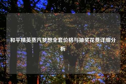 和平精英蒸汽梦想     价格与抽奖花费详细分析
