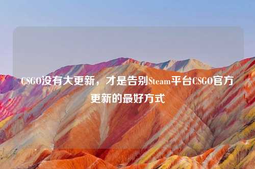 CSGO没有大更新，才是告别Steam平台CSGO官方更新的更好方式