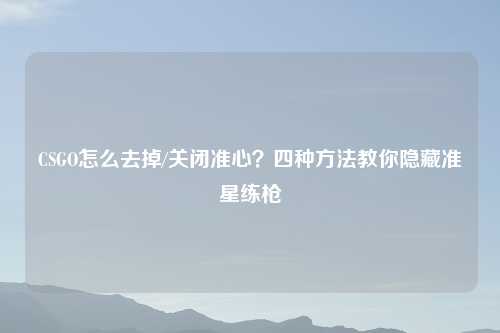 CSGO怎么去掉/关闭准心？四种     教你隐藏准星练枪