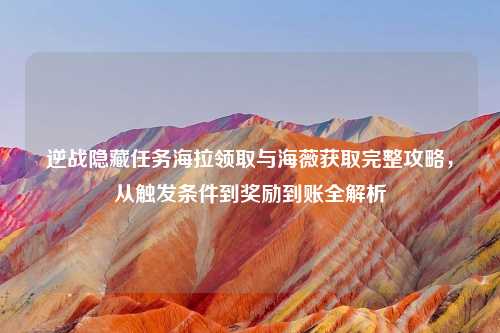 逆战隐藏任务海拉领取与海薇获取完整攻略，从触发条件到奖励到账全解析