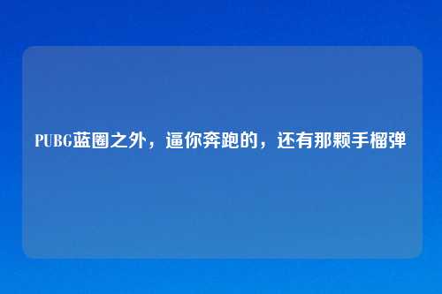 PUBG蓝圈之外，逼你奔跑的，还有那颗手榴弹