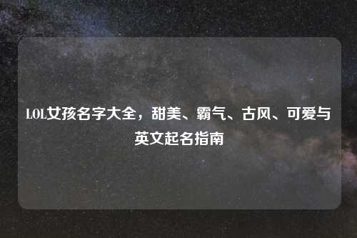 LOL女孩名字大全，甜美、霸气、古风、可爱与英文起名指南