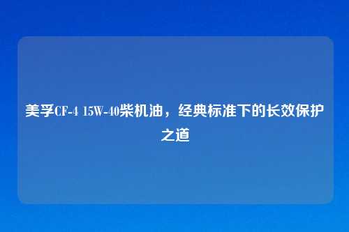 美孚CF-4 15W-40柴机油，经典标准下的长效保护之道