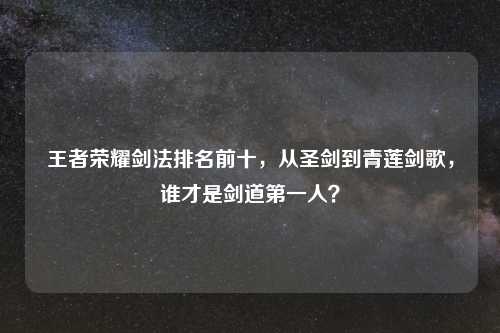 王者荣耀剑法排名前十，从圣剑到青莲剑歌，谁才是剑道之一人？