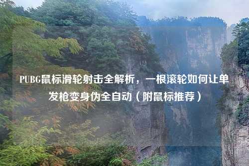 PUBG鼠标滑轮射击全解析,一根滚轮如何让单发枪变身伪全自动(附鼠标推荐)