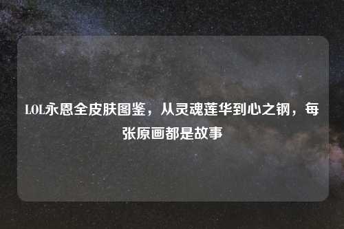 LOL永恩全皮肤图鉴，从灵魂莲华到心之钢，每张原画都是故事