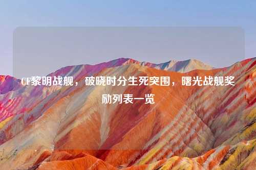 CF黎明战舰，破晓时分生死突围，曙光战舰奖励列表一览