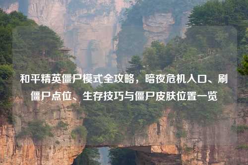 和平精英僵尸模式全攻略，暗夜危机入口、刷僵尸点位、生存技巧与僵尸皮肤位置一览