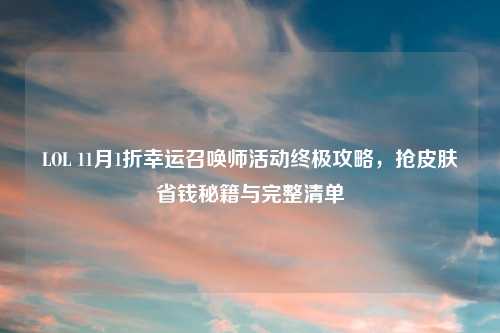 LOL 11月1折幸运召唤师活动终极攻略，抢皮肤省钱秘籍与完整清单