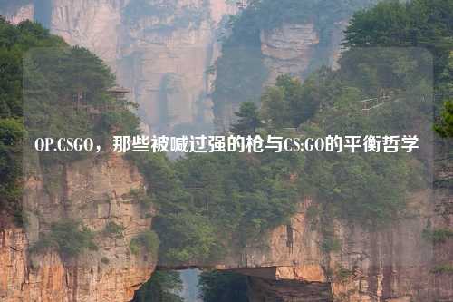 OP.CSGO，那些被喊过强的枪与CS:GO的平衡哲学