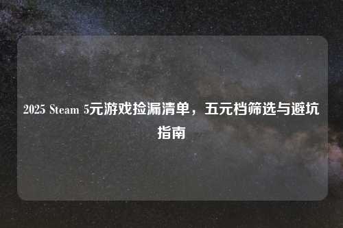 2025 Steam 5元游戏捡漏清单，五元档筛选与避坑指南