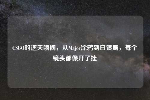 CSGO的逆天瞬间，从Major涂鸦到白银局，每个镜头都像开了挂