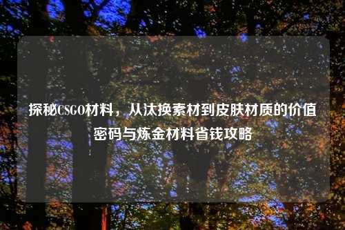 探秘CSGO材料，从汰换素材到皮肤材质的价值密码与炼金材料省钱攻略
