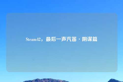 Steam42,最后一声汽笛·阴谋篇