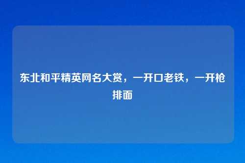 东北和平精英网名大赏，一开口老铁，一开枪排面